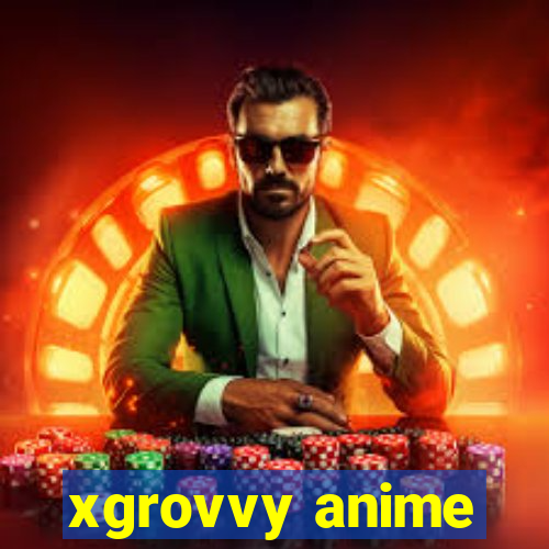 xgrovvy anime